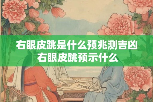右眼皮跳是什么预兆测吉凶 右眼皮跳预示什么