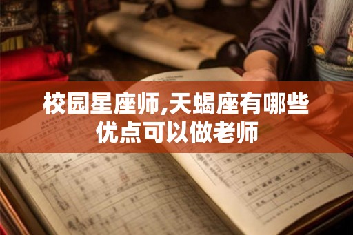 校园星座师,天蝎座有哪些优点可以做老师