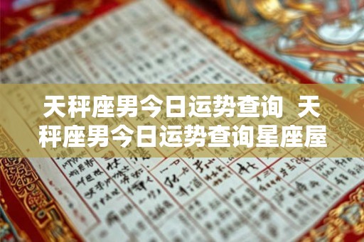 天秤座男今日运势查询  天秤座男今日运势查询星座屋