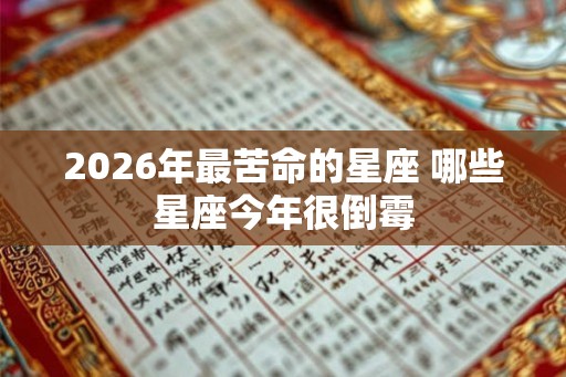 2026年最苦命的星座 哪些星座今年很倒霉