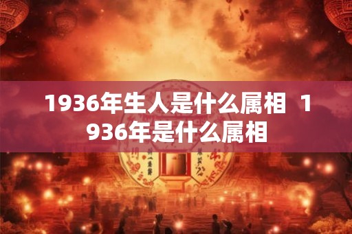 1936年生人是什么属相  1936年是什么属相