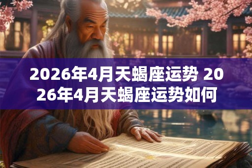 2026年4月天蝎座运势 2026年4月天蝎座运势如何