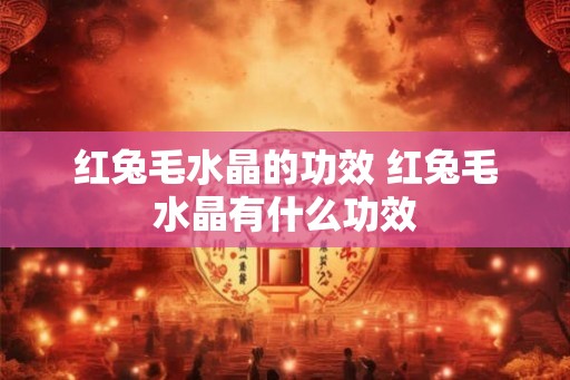 红兔毛水晶的功效 红兔毛水晶有什么功效