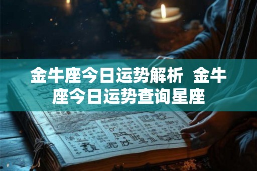 金牛座今日运势解析  金牛座今日运势查询星座