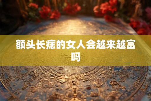 额头长痣的女人会越来越富吗