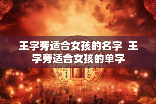 王字旁适合女孩的名字  王字旁适合女孩的单字