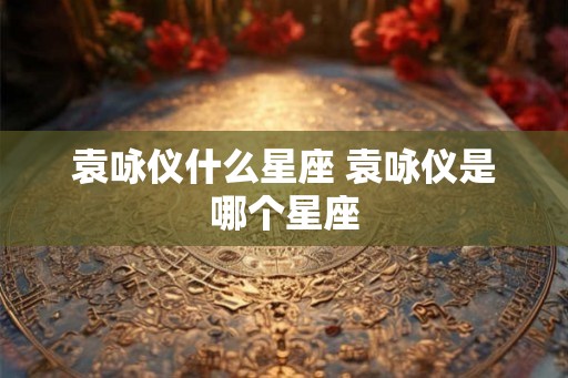 袁咏仪什么星座 袁咏仪是哪个星座