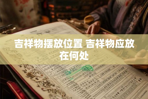 吉祥物摆放位置 吉祥物应放在何处