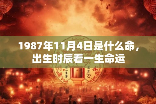1987年11月4日是什么命，出生时辰看一生命运