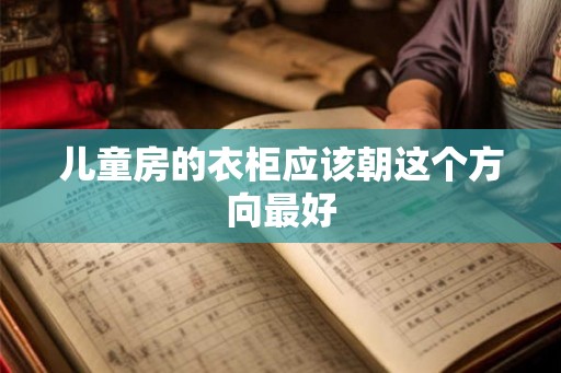 儿童房的衣柜应该朝这个方向最好