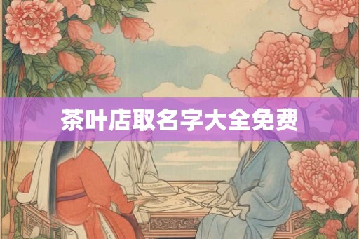 茶叶店取名字大全免费