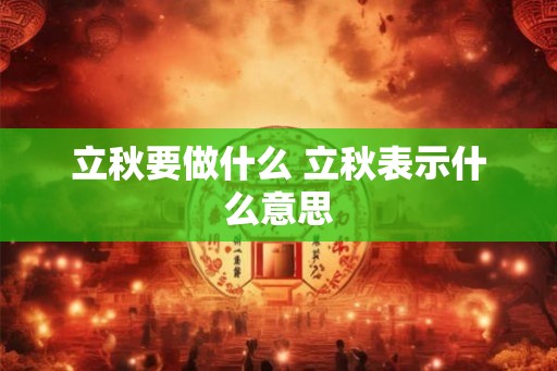 立秋要做什么 立秋表示什么意思