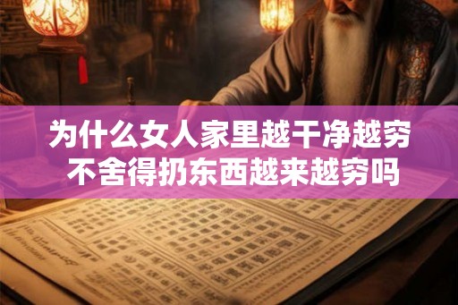 为什么女人家里越干净越穷 不舍得扔东西越来越穷吗