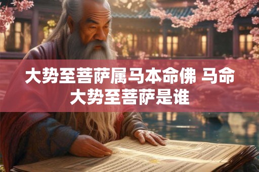 大势至菩萨属马本命佛 马命大势至菩萨是谁