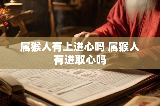 属猴人有上进心吗 属猴人有进取心吗