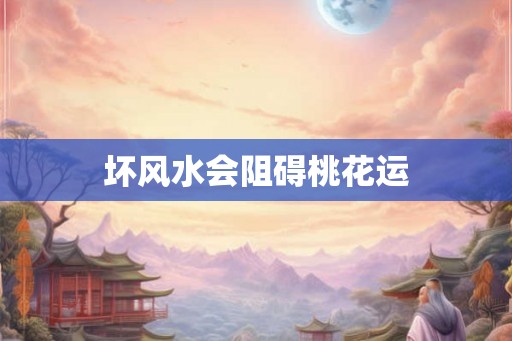 坏风水会阻碍桃花运