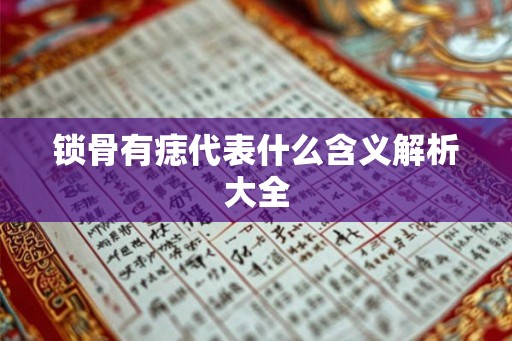锁骨有痣代表什么含义解析大全