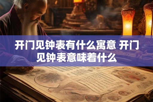 开门见钟表有什么寓意 开门见钟表意味着什么