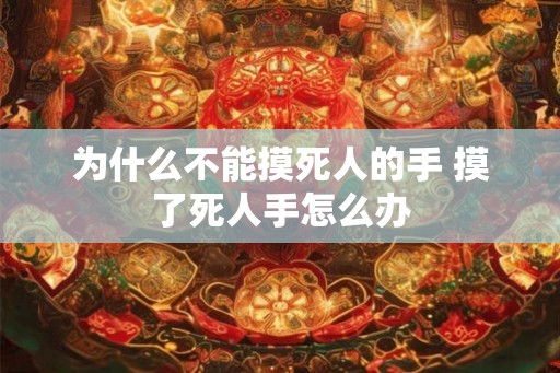 为什么不能摸死人的手 摸了死人手怎么办