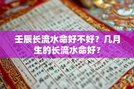 壬辰长流水命好不好？几月生的长流水命好？