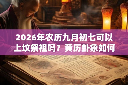 2026年农历九月初七可以上坟祭祖吗？黄历卦象如何？