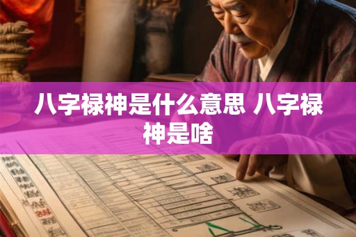 八字禄神是什么意思 八字禄神是啥