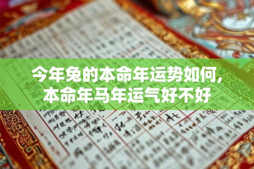 今年兔的本命年运势如何,本命年马年运气好不好