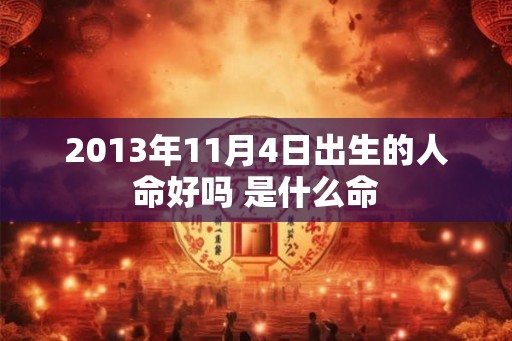 2013年11月4日出生的人命好吗 是什么命
