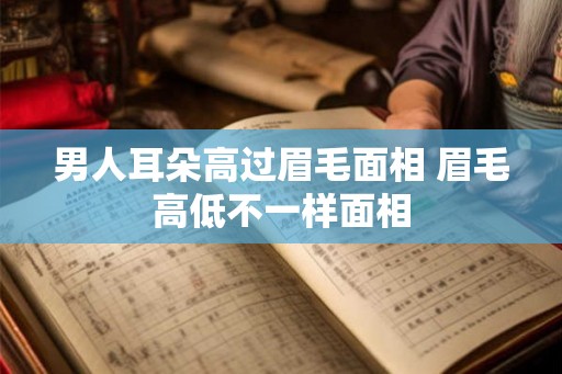 男人耳朵高过眉毛面相 眉毛高低不一样面相
