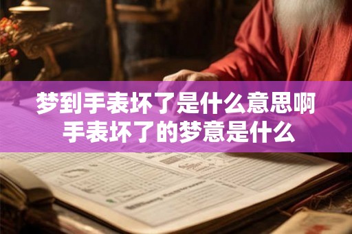 梦到手表坏了是什么意思啊 手表坏了的梦意是什么