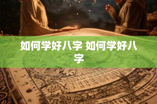 如何学好八字 如何学好八字