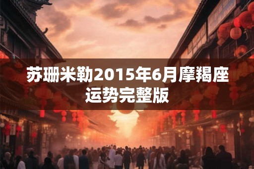 苏珊米勒2015年6月摩羯座运势完整版 苏珊米勒2015年6月摩羯座运势完整版