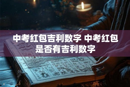 中考红包吉利数字 中考红包是否有吉利数字