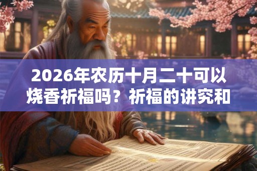 2026年农历十月二十可以烧香祈福吗？祈福的讲究和忌讳？