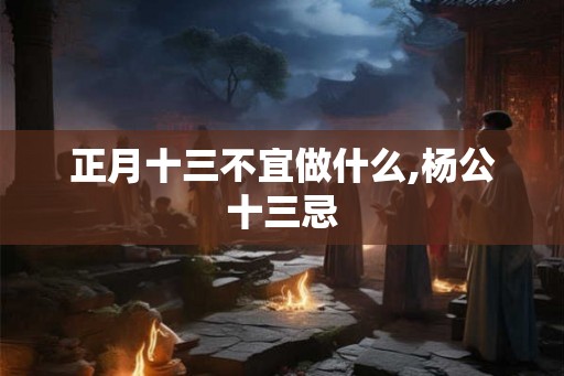 正月十三不宜做什么,杨公十三忌