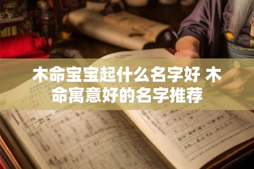 木命宝宝起什么名字好 木命寓意好的名字推荐