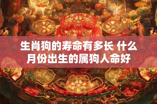 生肖狗的寿命有多长 什么月份出生的属狗人命好