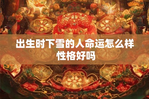出生时下雪的人命运怎么样 性格好吗