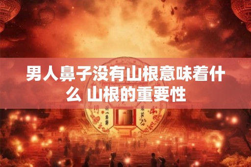 男人鼻子没有山根意味着什么 山根的重要性