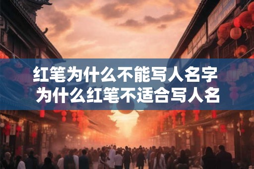 红笔为什么不能写人名字 为什么红笔不适合写人名