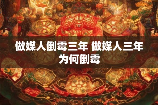 做媒人倒霉三年 做媒人三年为何倒霉 做媒人倒霉三年 做媒人三年为何倒霉