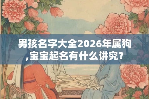 男孩名字大全2026年属狗,宝宝起名有什么讲究？