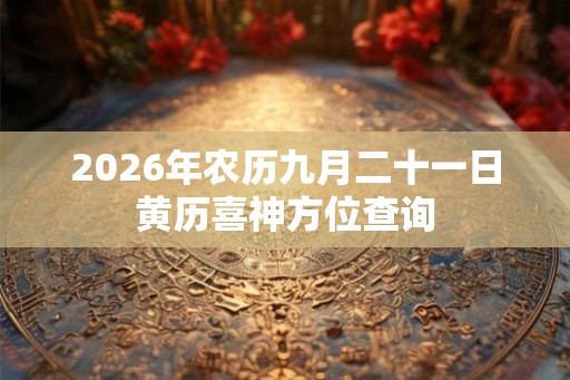 2026年农历九月二十一日黄历喜神方位查询