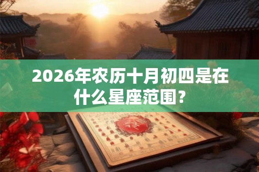 2026年农历十月初四是在什么星座范围？