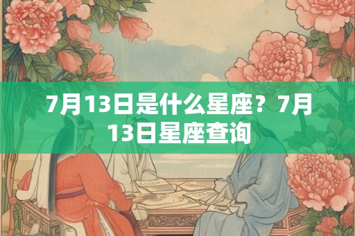 7月13日是什么星座？7月13日星座查询