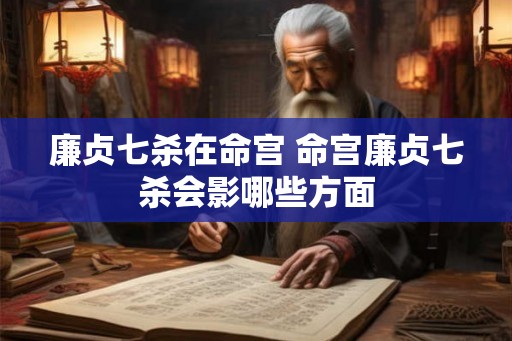 廉贞七杀在命宫 命宫廉贞七杀会影哪些方面