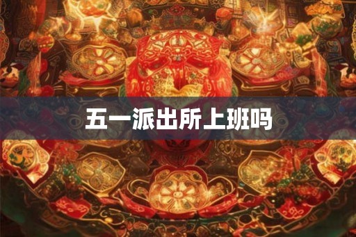 五一派出所上班吗