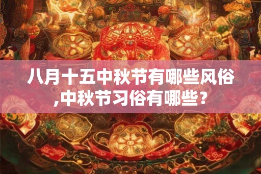 八月十五中秋节有哪些风俗,中秋节习俗有哪些？