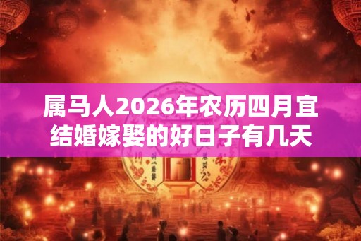 属马人2026年农历四月宜结婚嫁娶的好日子有几天
