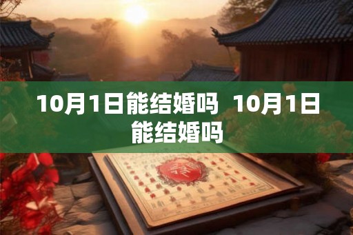10月1日能结婚吗  10月1日能结婚吗